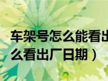 车架号怎么能看出来生产日期（车辆车架号怎么看出厂日期）