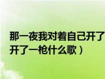 那一夜我对着自己开了一枪什么歌铃声（那一夜我对着自己开了一枪什么歌）