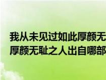 我从未见过如此厚颜无耻之人出自哪一集（我从未见过如此厚颜无耻之人出自哪部电视剧）