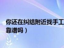 你还在纠结附近找手工活拿回家做（附近免费手工活拿回家靠谱吗）