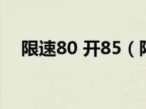 限速80 开85（限速80开85算超速多少）