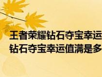 王者荣耀钻石夺宝幸运值满是多少需要多少钻石（王者荣耀钻石夺宝幸运值满是多少）