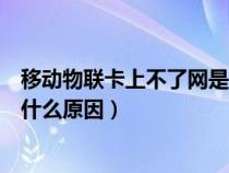 移动物联卡上不了网是什么原因呢（移动物联卡上不了网是什么原因）