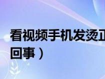 看视频手机发烫正常吗（看视频手机发烫怎么回事）