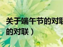 关于端午节的对联或诗句有哪些（关于端午节的对联）