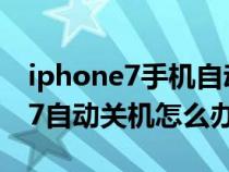 iphone7手机自动关机是什么原因（iPhone7自动关机怎么办）