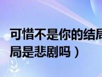 可惜不是你的结局到底是怎样（可惜不是你结局是悲剧吗）