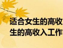 适合女生的高收入工作30000以上（适合女生的高收入工作）