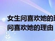 女生问喜欢她的理由怎么回答1000字（女生问喜欢她的理由）