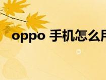 oppo 手机怎么用（0PP0K3手机怎样用）