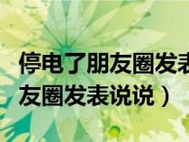 停电了朋友圈发表说说手机也没电（停电了朋友圈发表说说）