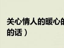 关心情人的暖心的话200字（关心情人的暖心的话）