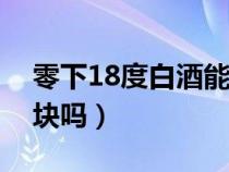 零下18度白酒能冻成冰块吗（白酒能冻成冰块吗）