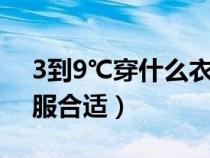 3到9℃穿什么衣服合适（3至13℃穿什么衣服合适）