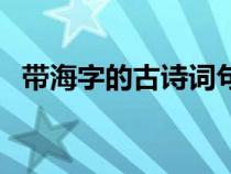 带海字的古诗词句（带海字的诗句有哪些）