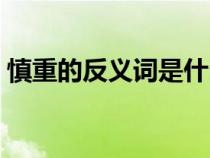 慎重的反义词是什么（郑重的反义词是什么）