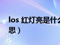 los 红灯亮是什么原因（los红灯闪烁什么意思）