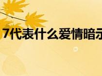 7代表什么爱情暗示（7数字寓意是什么意思）