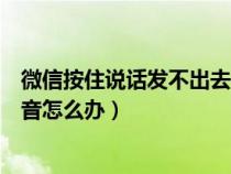 微信按住说话发不出去是怎么回事（微信按住说话发不了语音怎么办）