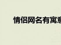 情侣网名有寓意的（情侣网名有寓意）