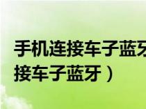 手机连接车子蓝牙怎么连接不上（手机如何连接车子蓝牙）