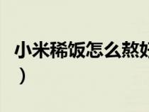 小米稀饭怎么熬好喝窍门（小米熬稀饭怎么做）