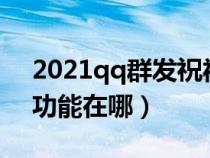 2021qq群发祝福在哪里打开（qq群发祝福功能在哪）