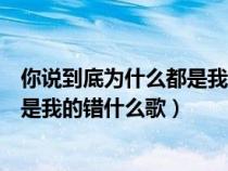 你说到底为什么都是我的错什么歌箭头（你说到底为什么都是我的错什么歌）