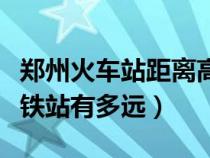 郑州火车站距离高铁站多远（郑州火车站离高铁站有多远）