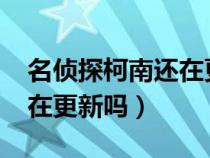 名侦探柯南还在更新吗2020（名侦探柯南还在更新吗）