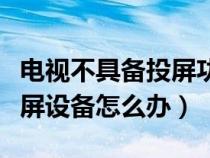 电视不具备投屏功能怎么投屏（电视不配带投屏设备怎么办）