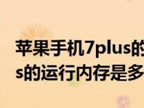 苹果手机7plus的运行内存是多少（苹果7plus的运行内存是多少）