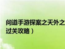 问道手游探案之天外之谜（问道手游每周探案任务天外之谜过关攻略）