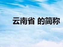 云南省 的简称（云南省的简称叫什么）