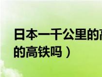 日本一千公里的高铁（日本有时速1000公里的高铁吗）