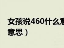 女孩说460什么意思含义（女生说460是什么意思）