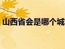 山西省会是哪个城市（湖北省会是哪个城市）