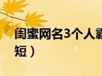 闺蜜网名3个人霸气（闺蜜网名3个人唯美简短）