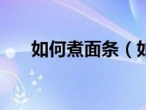 如何煮面条（如何煮面条好吃又简单）