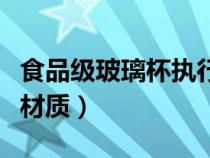 食品级玻璃杯执行标准（食品级玻璃杯是什么材质）