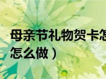 母亲节礼物贺卡怎么做好看（母亲节礼物贺卡怎么做）