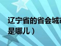 辽宁省的省会城市是哪里?（辽宁的省会城市是哪儿）