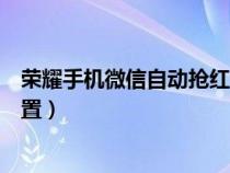 荣耀手机微信自动抢红包怎么设置（微信自动抢红包怎么设置）