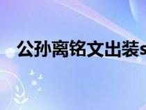 公孙离铭文出装s33（公孙离的铭文出装）