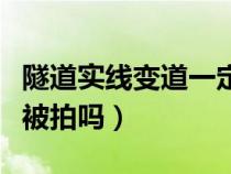 隧道实线变道一定会被拍吗（实线变道一定会被拍吗）