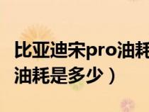 比亚迪宋pro油耗多少?（比亚迪宋pro燃油版油耗是多少）