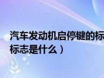 汽车发动机启停键的标志是什么意思（汽车发动机启停键的标志是什么）