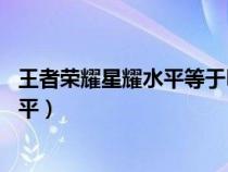 王者荣耀星耀水平等于lol什么水平（王者荣耀星耀是什么水平）