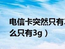 电信卡突然只有3g（新办的电信卡信号为什么只有3g）