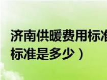 济南供暖费用标准及缴费方式（济南供暖收费标准是多少）